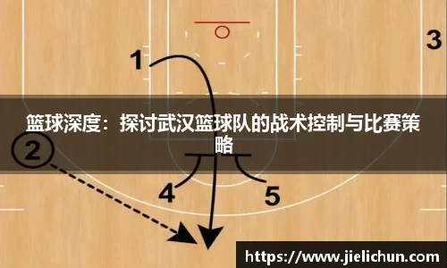 篮球深度：探讨武汉篮球队的战术控制与比赛策略