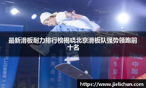 最新滑板耐力排行榜揭晓北京滑板队强势领跑前十名
