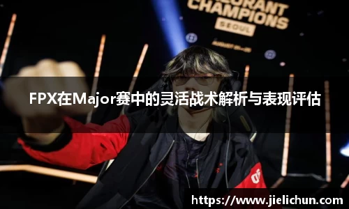 FPX在Major赛中的灵活战术解析与表现评估