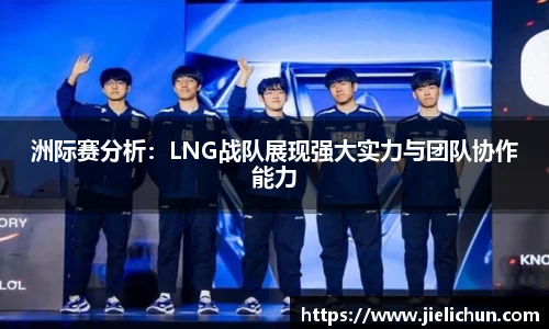 洲际赛分析：LNG战队展现强大实力与团队协作能力