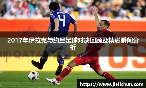 2017年伊拉克与约旦足球对决回顾及精彩瞬间分析