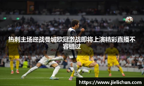 热刺主场迎战曼城欧冠激战即将上演精彩直播不容错过